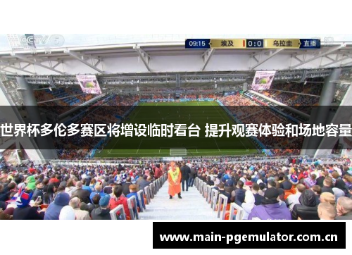 世界杯多伦多赛区将增设临时看台 提升观赛体验和场地容量 世界杯多伦多赛区将增设临时看台 提升观赛体验和场地容量