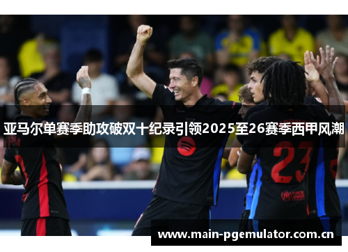 亚马尔单赛季助攻破双十纪录引领2025至26赛季西甲风潮 亚马尔单赛季助攻破双十纪录引领2025至26赛季西甲风潮